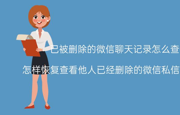 已被删除的微信聊天记录怎么查找 怎样恢复查看他人已经删除的微信私信聊天记录？